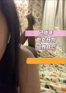 调教已成年处女母狗 欲望超强自慰 结尾亮点